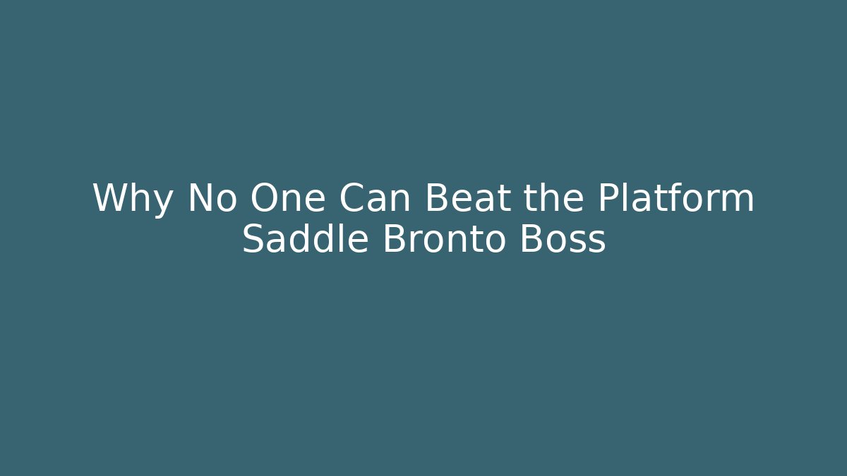 Why No One Can Beat the Platform Saddle Bronto Boss