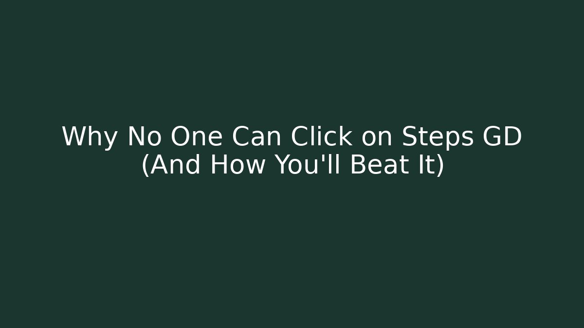 Why No One Can Click on Steps GD (And How You'll Beat It)
