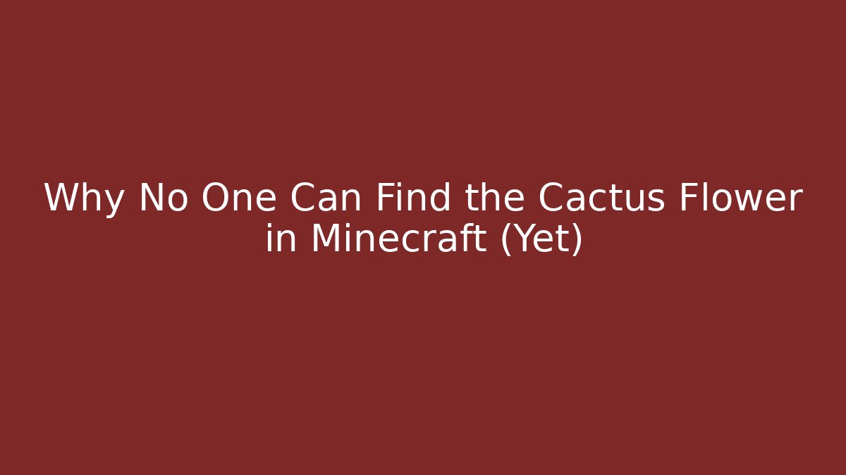 Why No One Can Find the Cactus Flower in Minecraft (Yet)