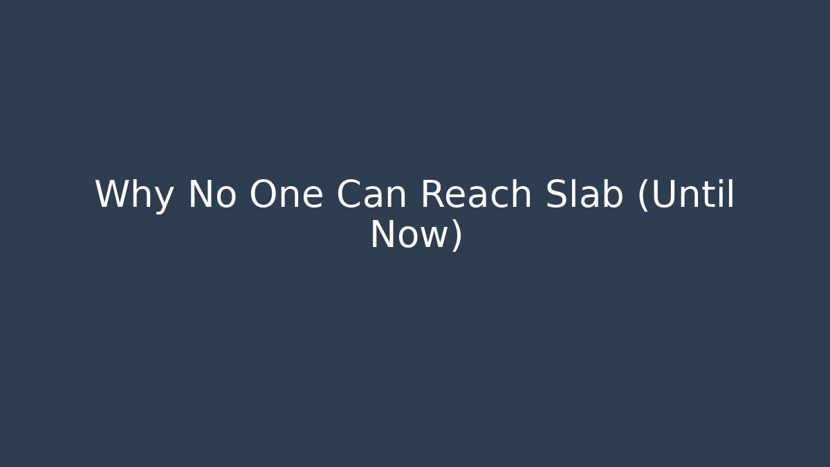 Why No One Can Reach Slab (Until Now) - Create More Assets