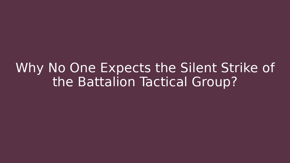 Why No One Expects the Silent Strike of the Battalion Tactical Group?