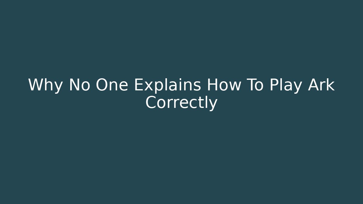Why No One Explains How To Play Ark Correctly