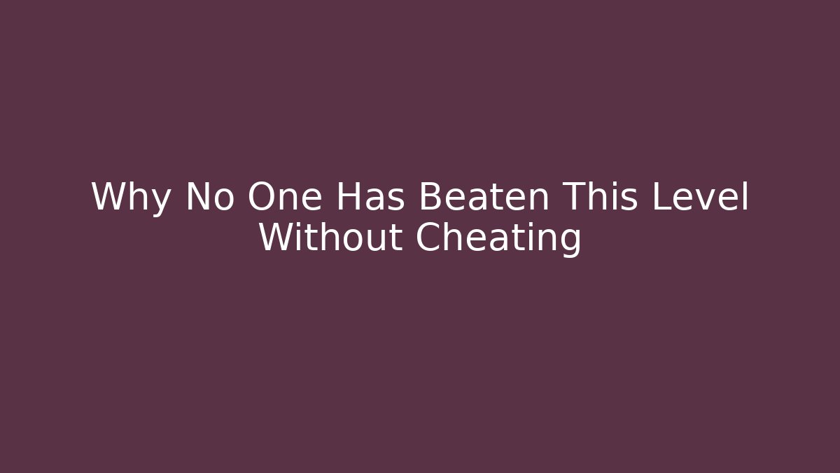 Why No One Has Beaten This Level Without Cheating
