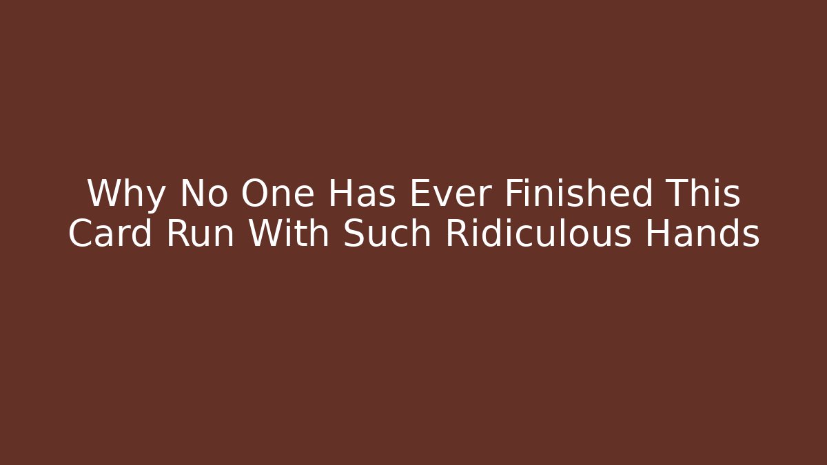 Why No One Has Ever Finished This Card Run With Such Ridiculous Hands