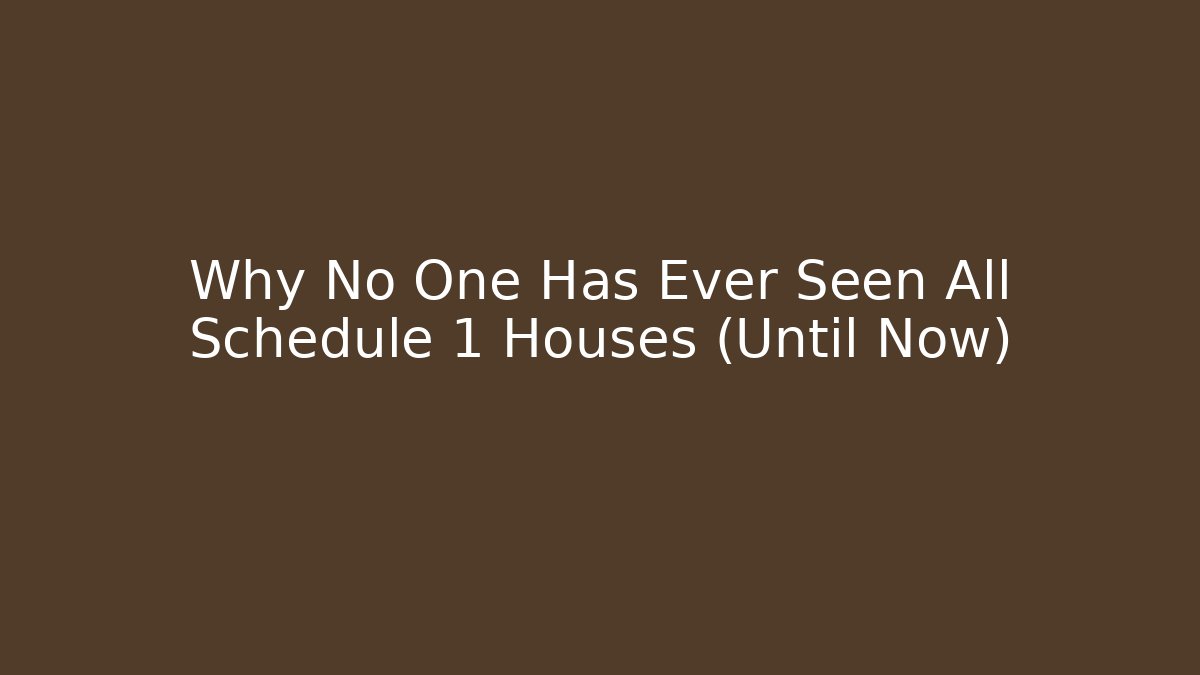 Why No One Has Ever Seen All Schedule 1 Houses (Until Now)