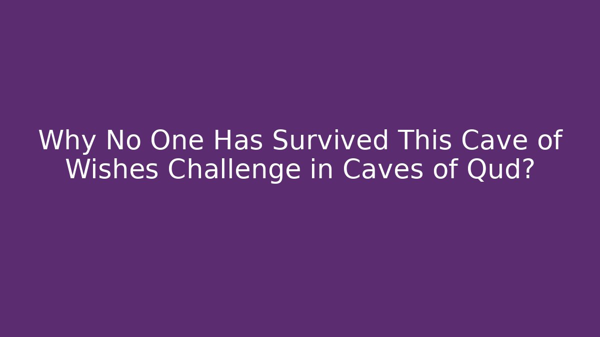 Why No One Has Survived This Cave of Wishes Challenge in Caves of Qud?