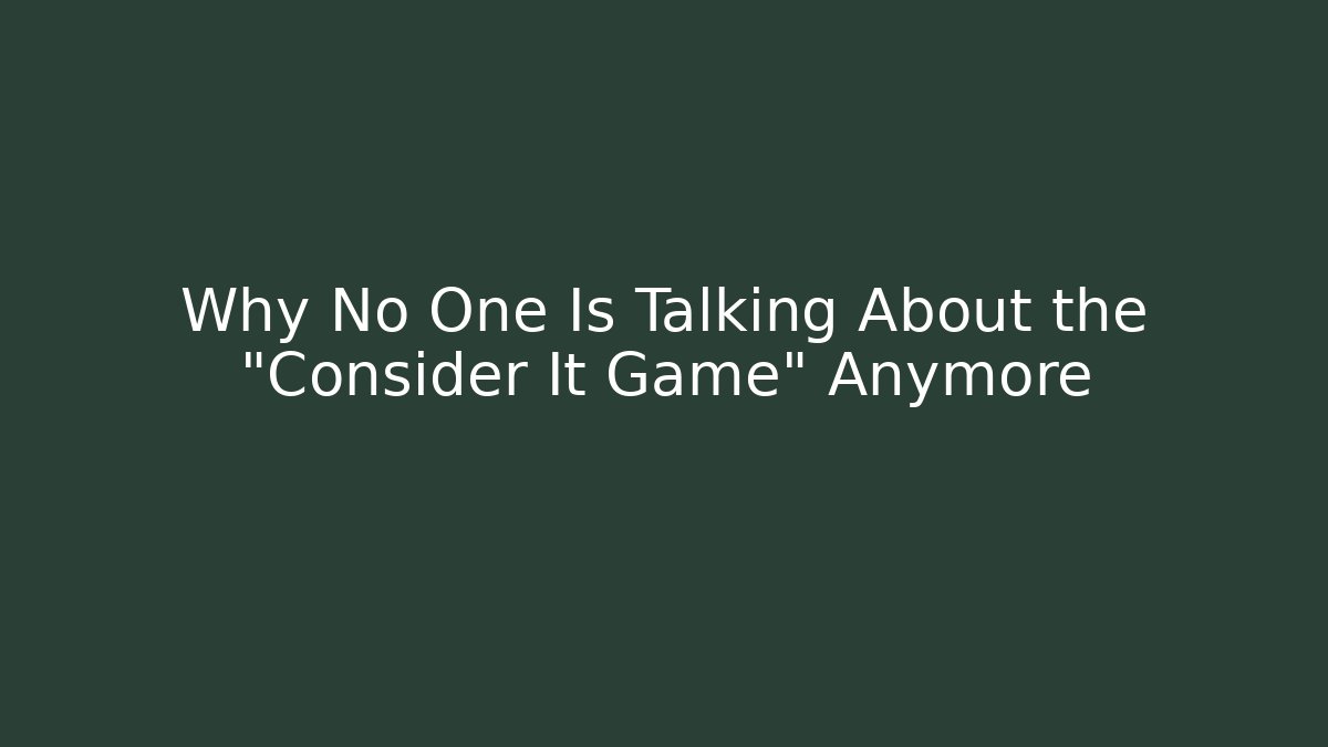 Why No One Is Talking About the "Consider It Game" Anymore