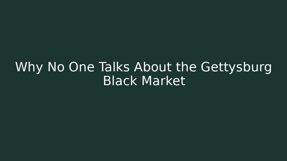 Why No One Talks About the Gettysburg Black Market