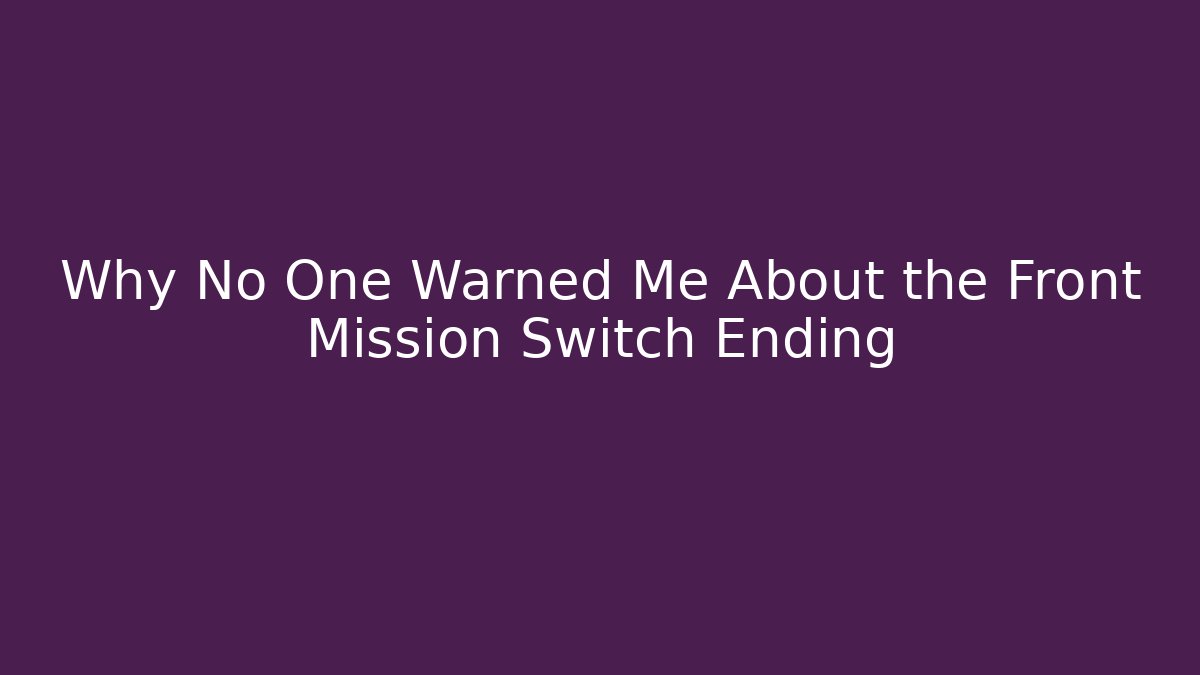 Why No One Warned Me About the Front Mission Switch Ending