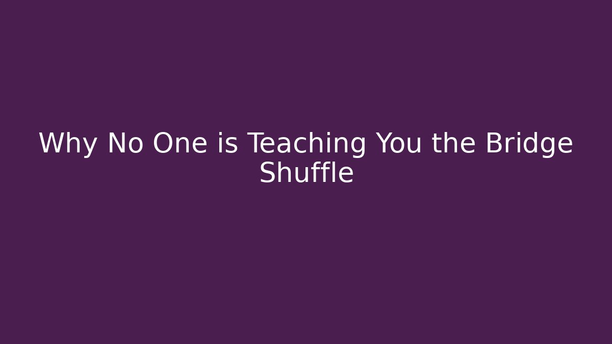 Why No One is Teaching You the Bridge Shuffle