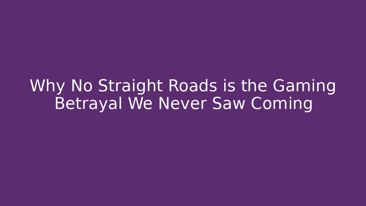 Why No Straight Roads is the Gaming Betrayal We Never Saw Coming