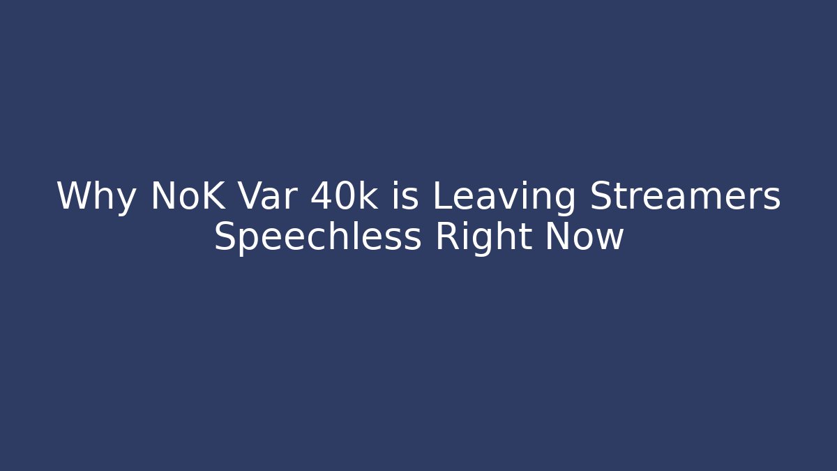 Why NoK Var 40k is Leaving Streamers Speechless Right Now - Create More Assets