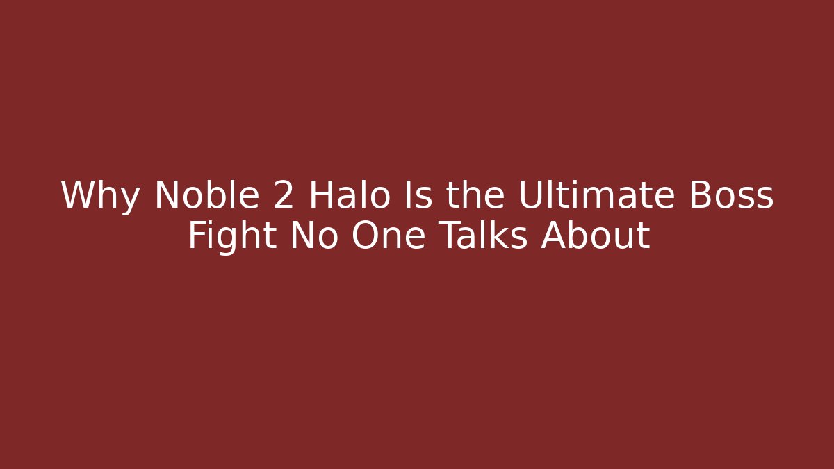 Why Noble 2 Halo Is the Ultimate Boss Fight No One Talks About