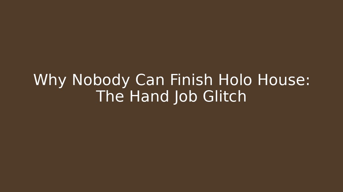 Why Nobody Can Finish Holo House: The Hand Job Glitch