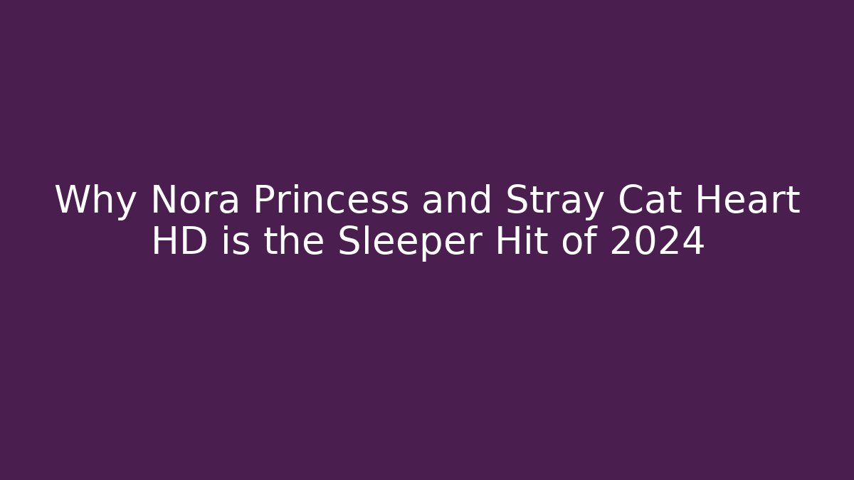 Why Nora Princess and Stray Cat Heart HD is the Sleeper Hit of 2024
