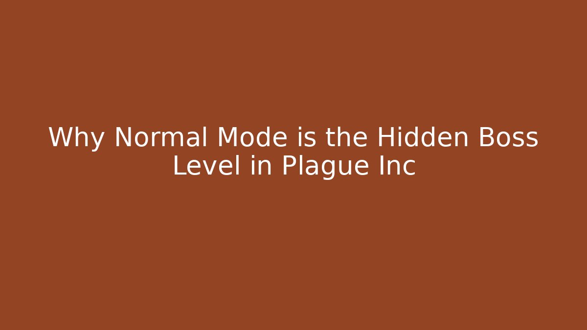 Why Normal Mode is the Hidden Boss Level in Plague Inc