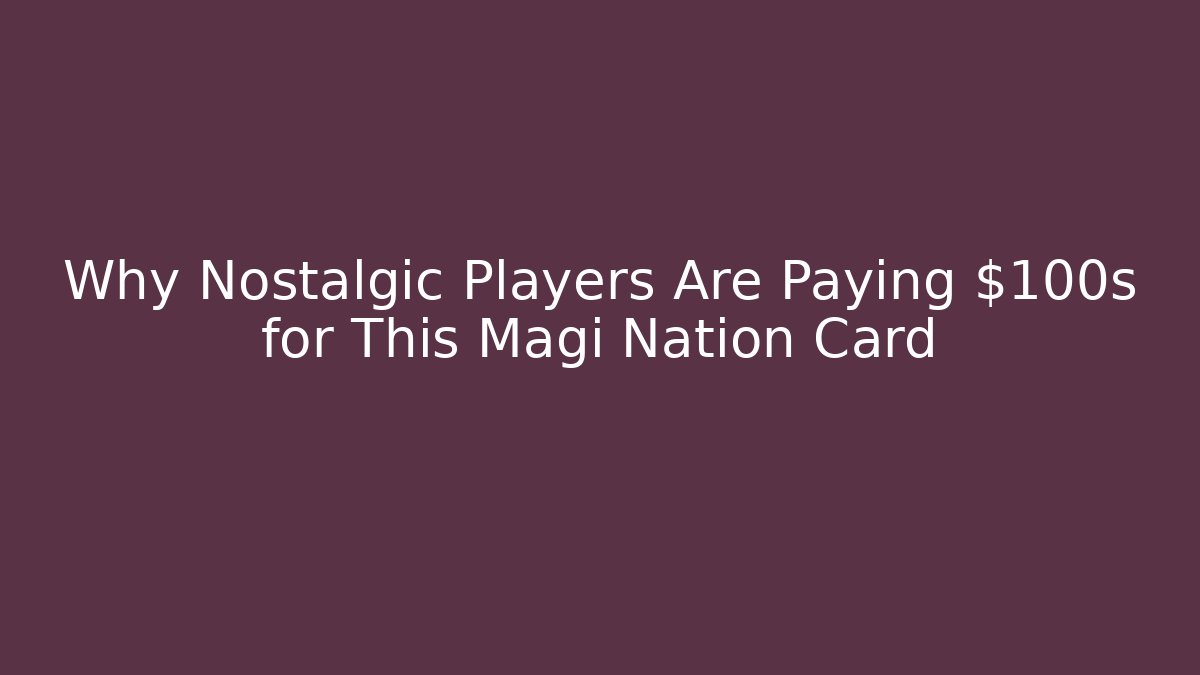 Why Nostalgic Players Are Paying $100s for This Magi Nation Card
