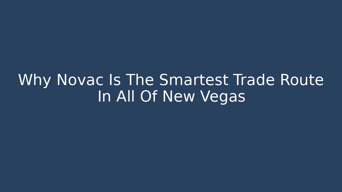 Why Novac Is The Smartest Trade Route In All Of New Vegas