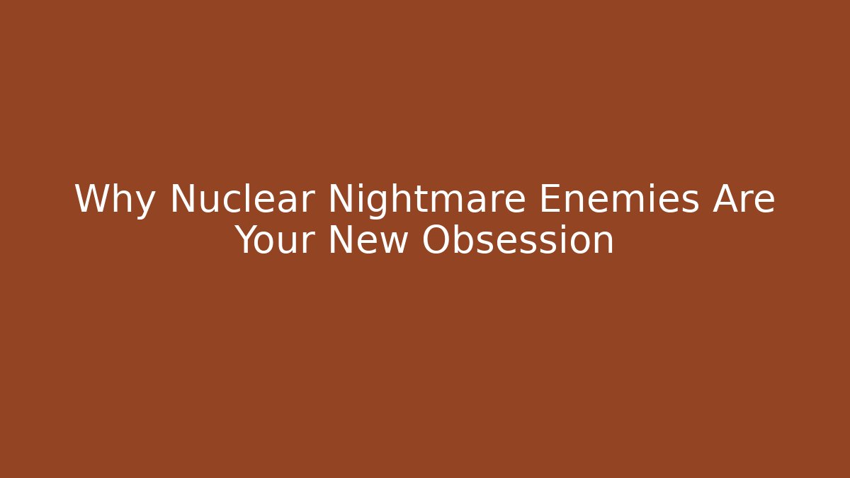 Why Nuclear Nightmare Enemies Are Your New Obsession - Create More Assets