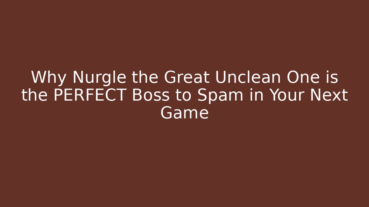 Why Nurgle the Great Unclean One is the PERFECT Boss to Spam in Your Next Game