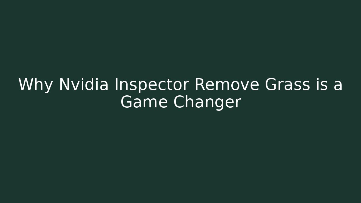 Why Nvidia Inspector Remove Grass is a Game Changer - Create More Assets