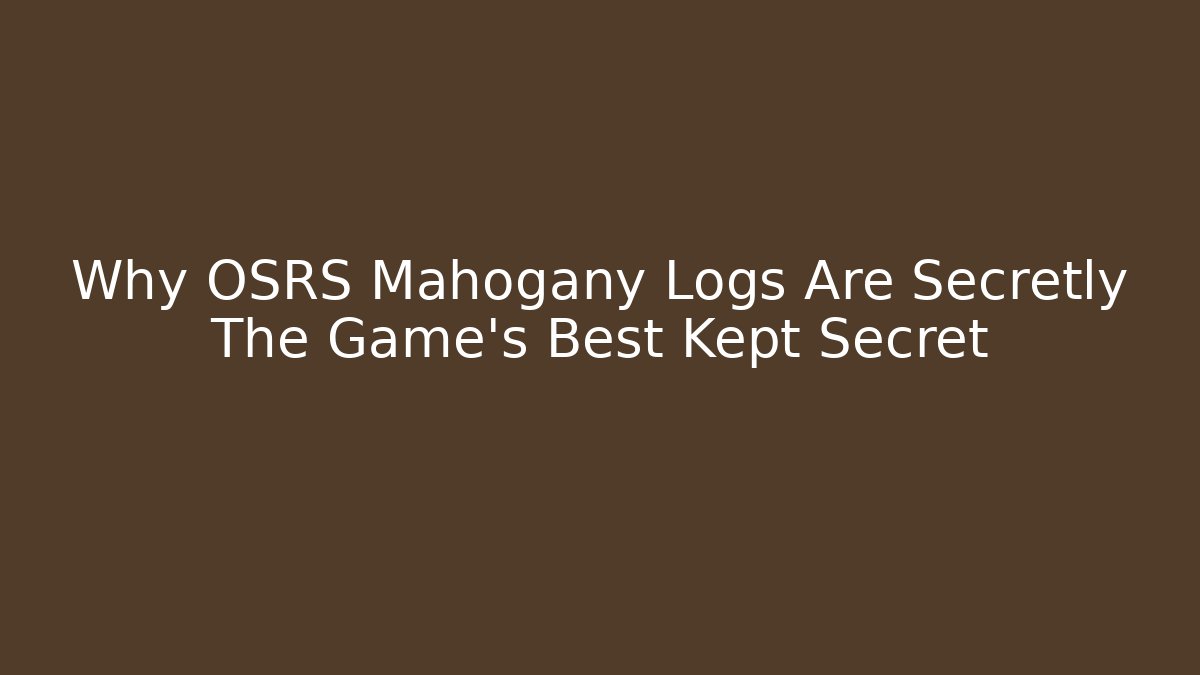 Why OSRS Mahogany Logs Are Secretly The Game's Best Kept Secret