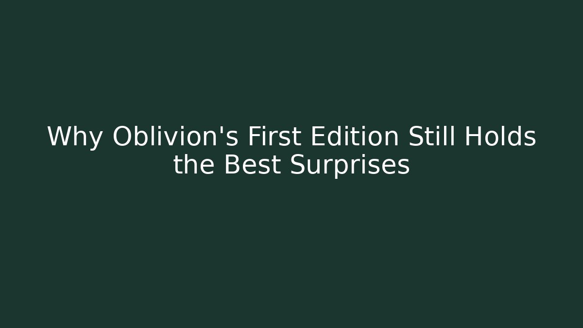 Why Oblivion's First Edition Still Holds the Best Surprises
