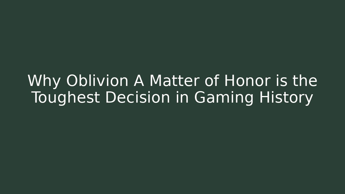 Why Oblivion A Matter of Honor is the Toughest Decision in Gaming History
