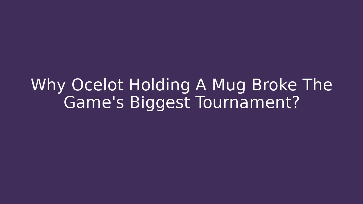 Why Ocelot Holding A Mug Broke The Game’s Biggest Tournament?