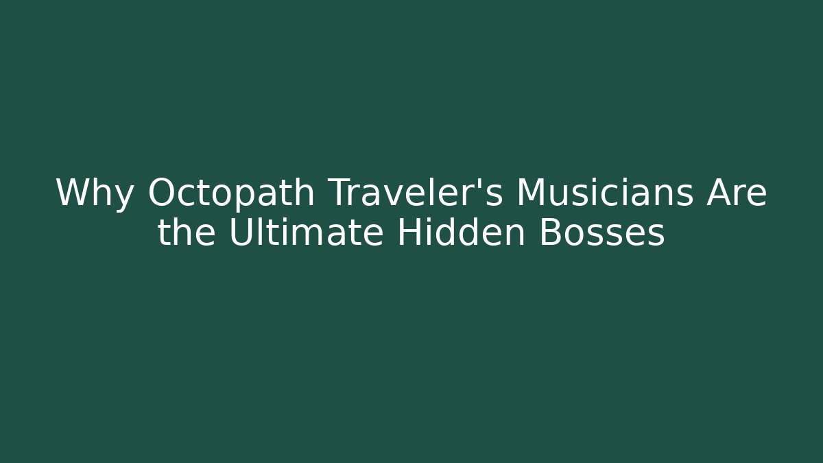 Why Octopath Traveler’s Musicians Are the Ultimate Hidden Bosses