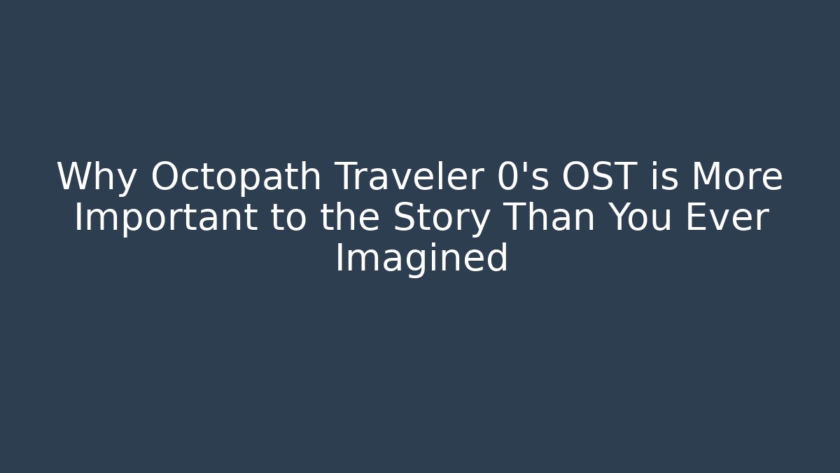 Why Octopath Traveler 0’s OST is More Important to the Story Than You Ever Imagined