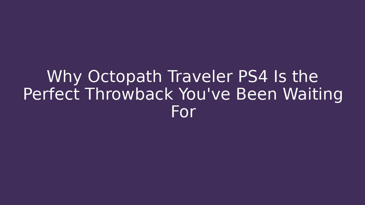 Why Octopath Traveler PS4 Is the Perfect Throwback You’ve Been Waiting For