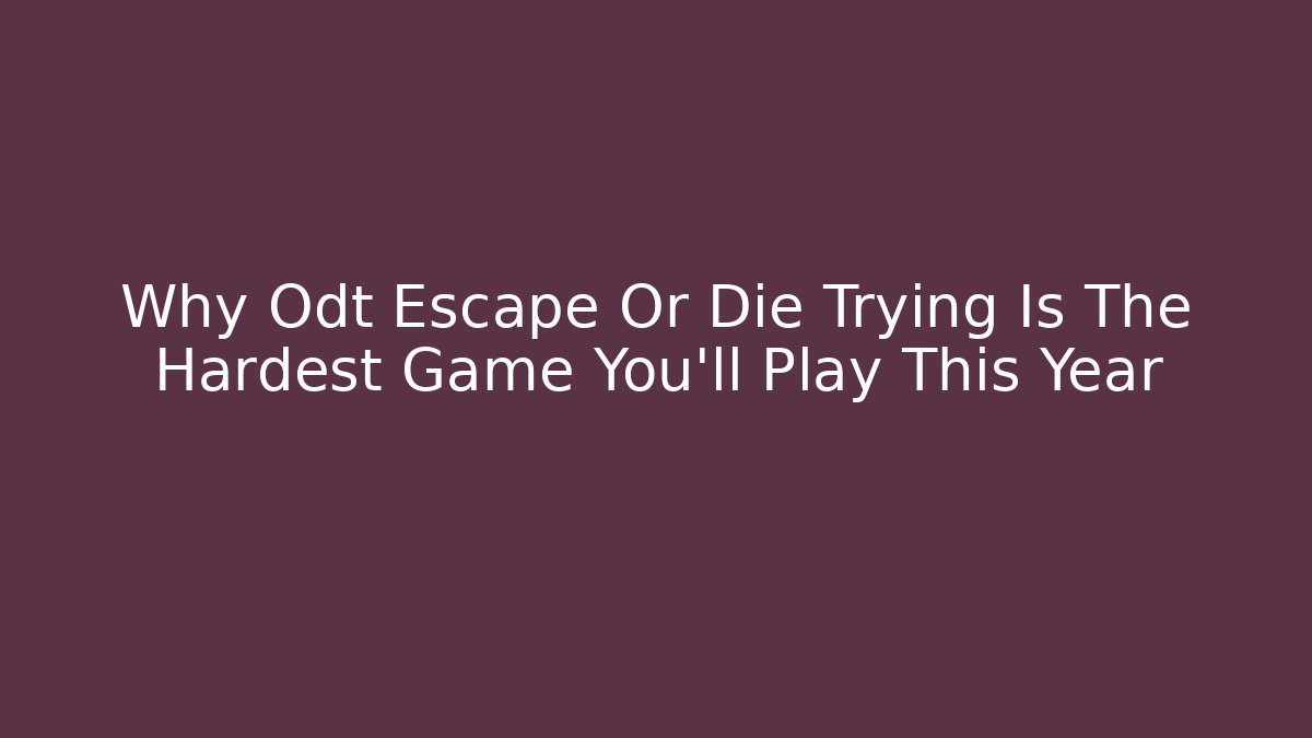 Why Odt Escape Or Die Trying Is The Hardest Game You’ll Play This Year