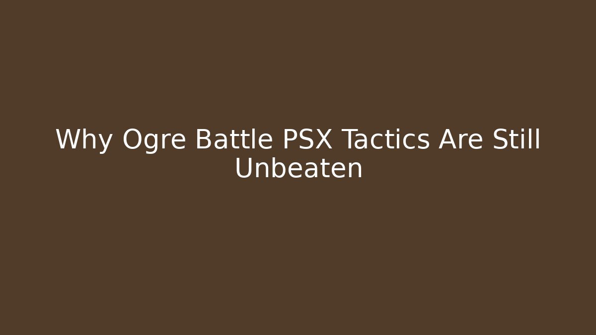 Why Ogre Battle PSX Tactics Are Still Unbeaten