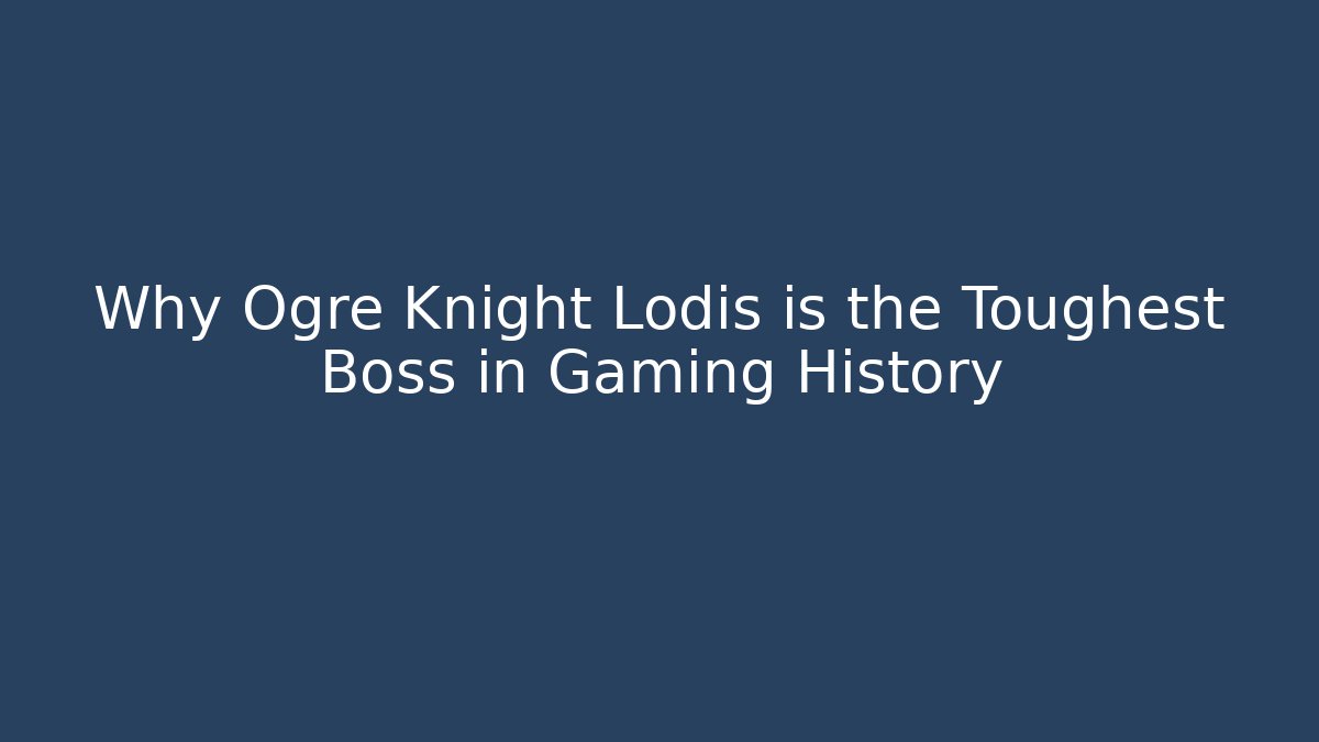Why Ogre Knight Lodis is the Toughest Boss in Gaming History