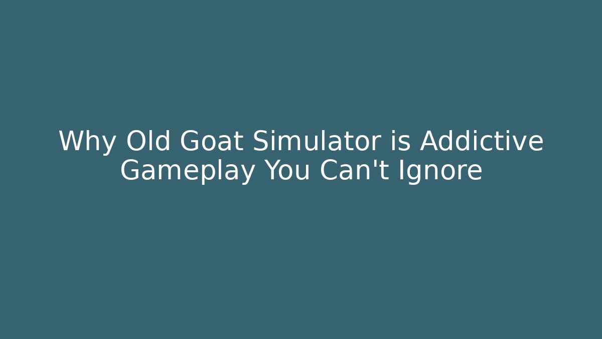 Why Old Goat Simulator is Addictive Gameplay You Can't Ignore