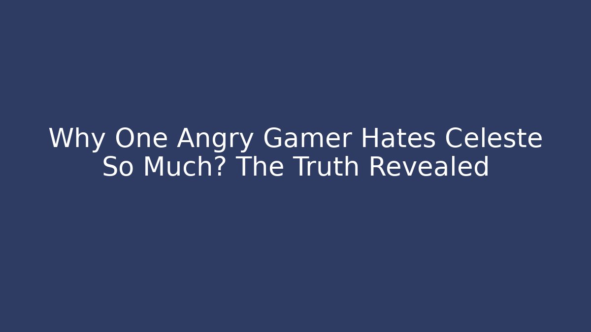 Why One Angry Gamer Hates Celeste So Much? The Truth Revealed