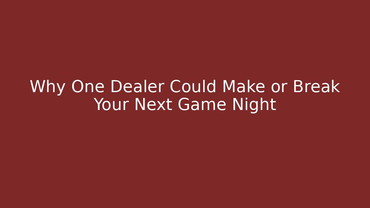 Why One Dealer Could Make or Break Your Next Game Night