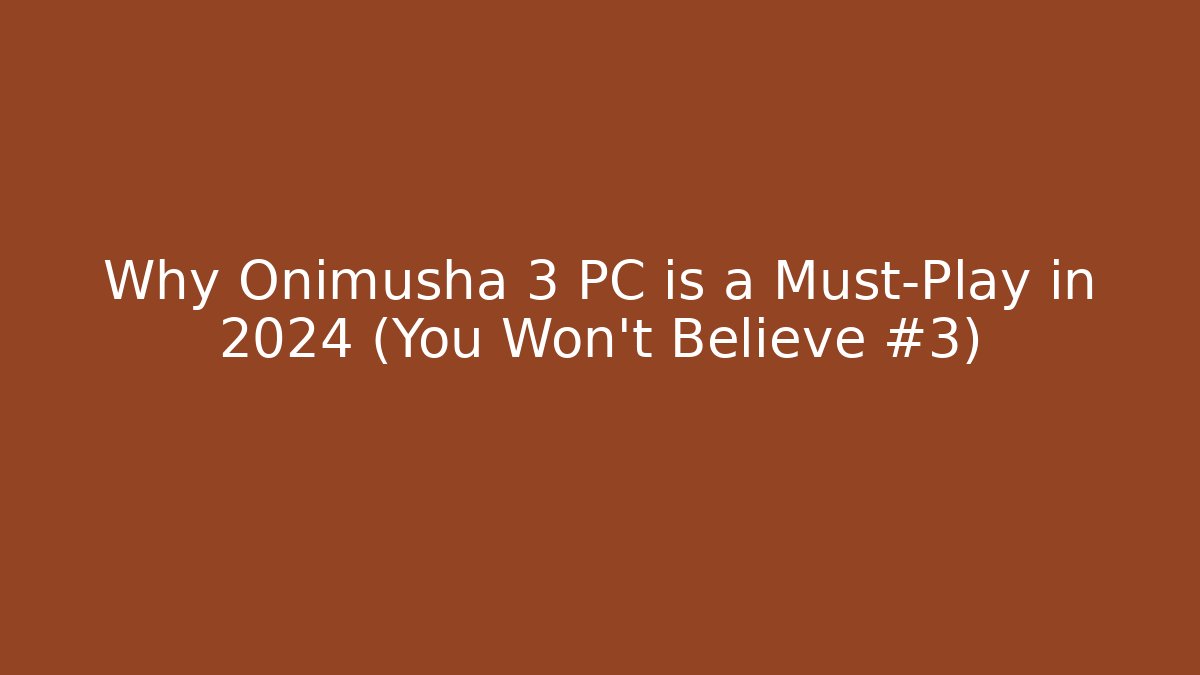 Why Onimusha 3 PC is a Must-Play in 2024 (You Won’t Believe #3)