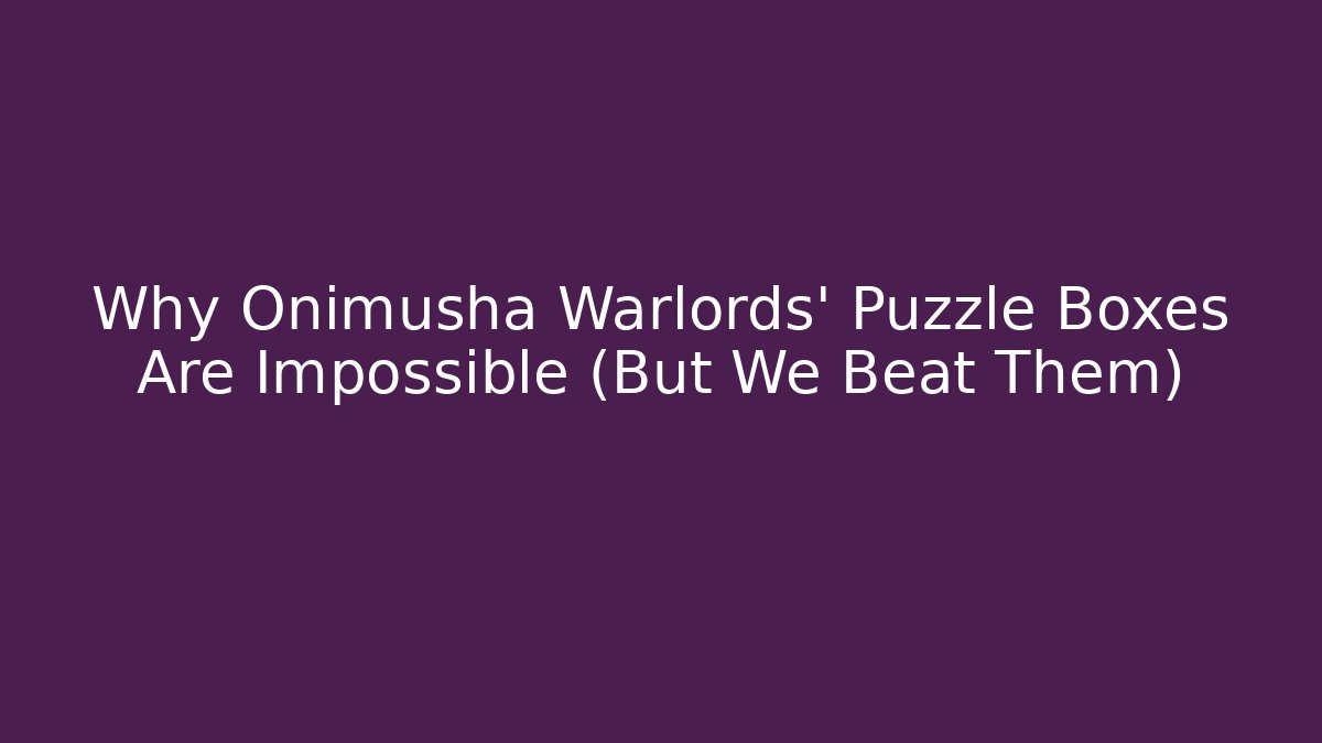 Why Onimusha Warlords' Puzzle Boxes Are Impossible (But We Beat Them) - Create More Assets