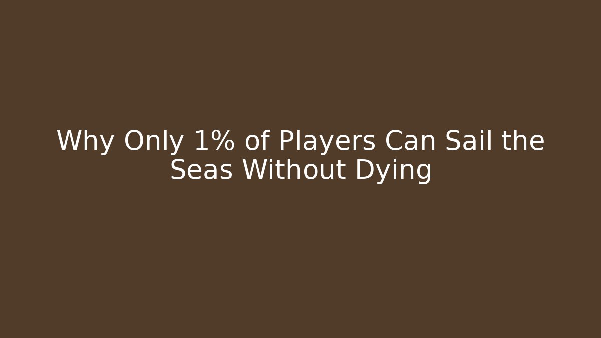 Why Only 1% of Players Can Sail the Seas Without Dying