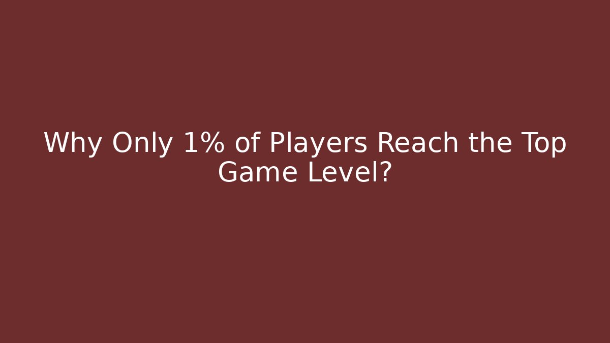 Why Only 1% of Players Reach the Top Game Level?