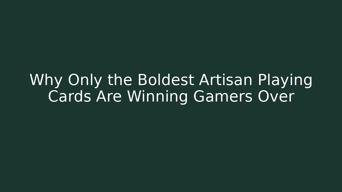 Why Only the Boldest Artisan Playing Cards Are Winning Gamers Over