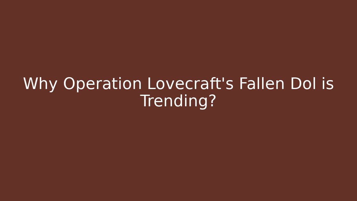 Why Operation Lovecraft's Fallen Dol is Trending?
