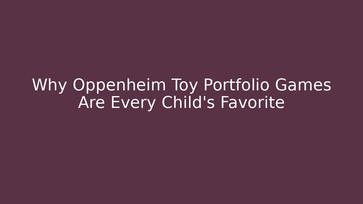 Why Oppenheim Toy Portfolio Games Are Every Child's Favorite