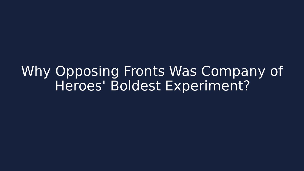 Why Opposing Fronts Was Company of Heroes' Boldest Experiment?