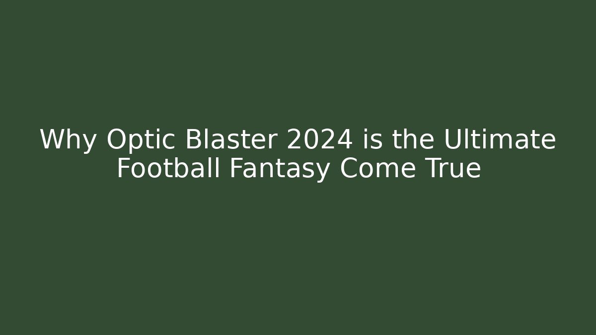 Why Optic Blaster 2024 is the Ultimate Football Fantasy Come True