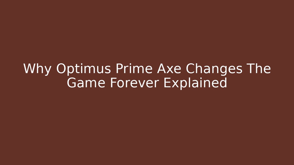 Why Optimus Prime Axe Changes The Game Forever Explained