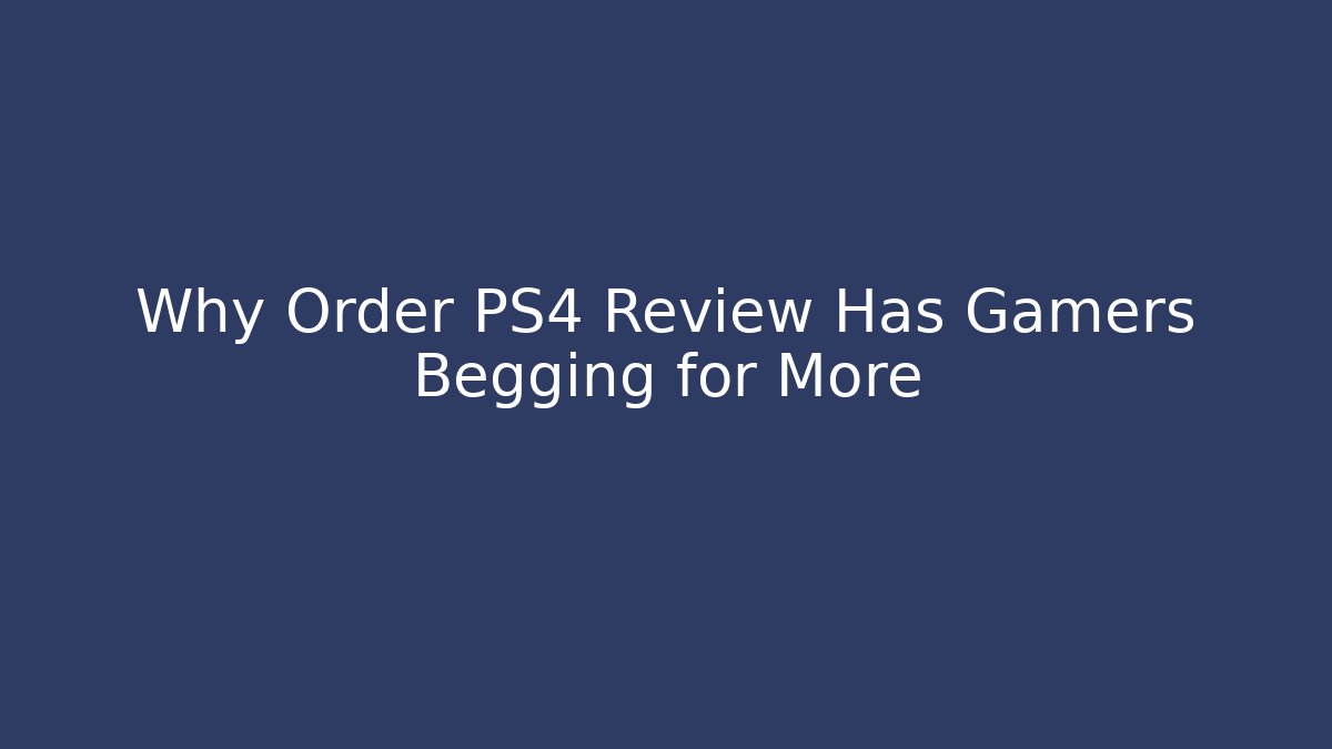 Why Order PS4 Review Has Gamers Begging for More