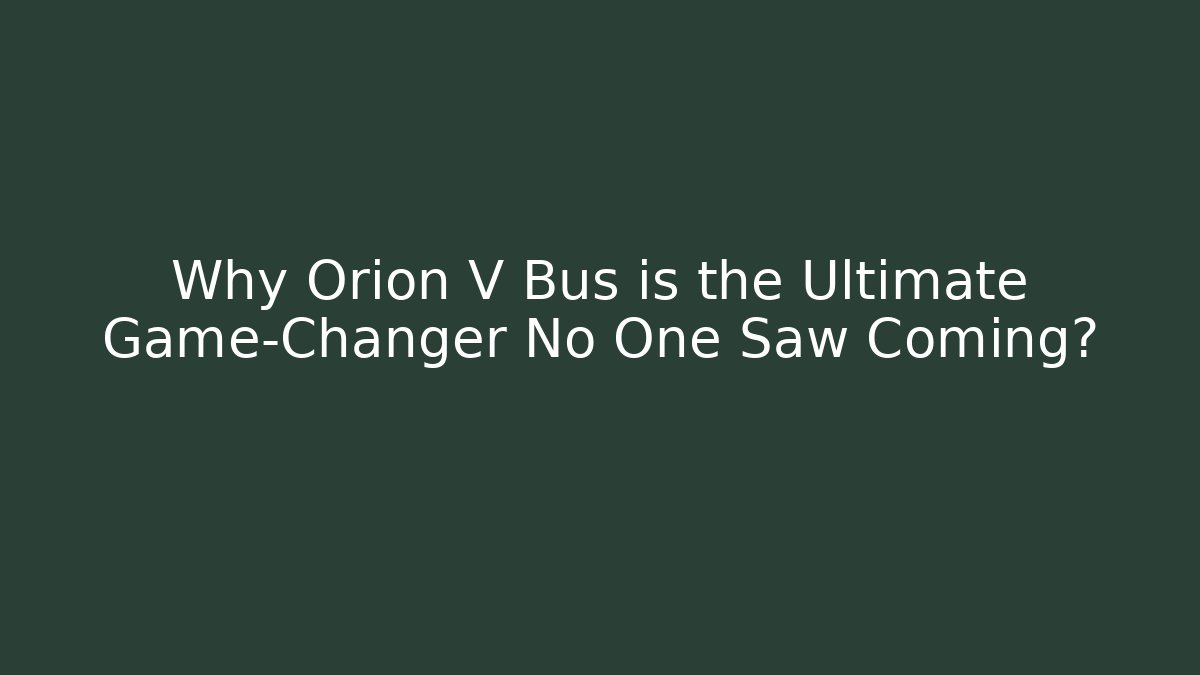 Why Orion V Bus is the Ultimate Game-Changer No One Saw Coming?